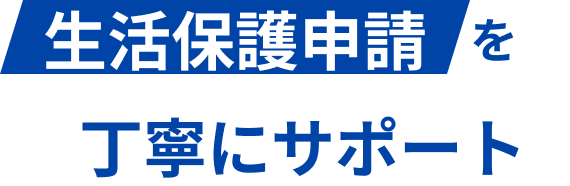 生活保護申請を丁寧にサポート